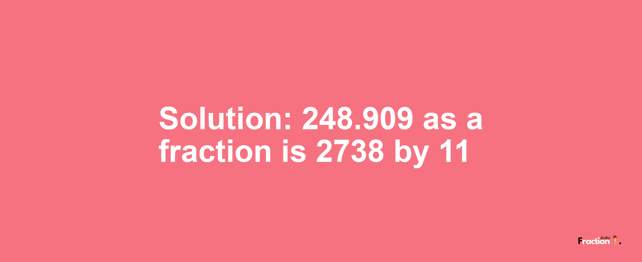 Solution:248.909 as a fraction is 2738/11
